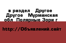  в раздел : Другое » Другое . Мурманская обл.,Полярные Зори г.